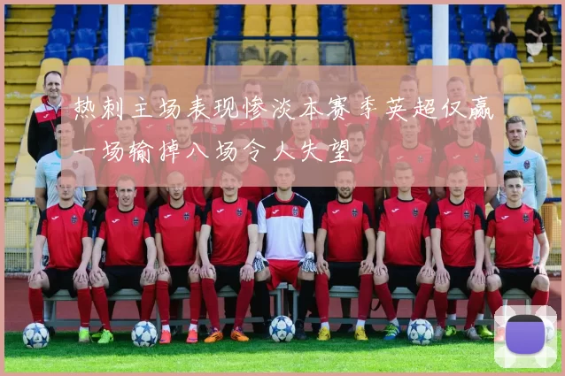 热刺主场表现惨淡本赛季英超仅赢一场输掉八场令人失望