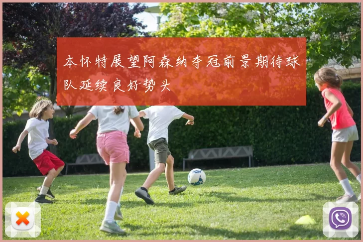 本怀特展望阿森纳夺冠前景期待球队延续良好势头