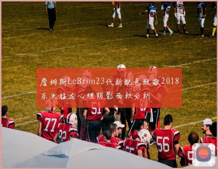詹姆斯LeBron23代新配色致敬2018东决猛龙心理阴影面积分析