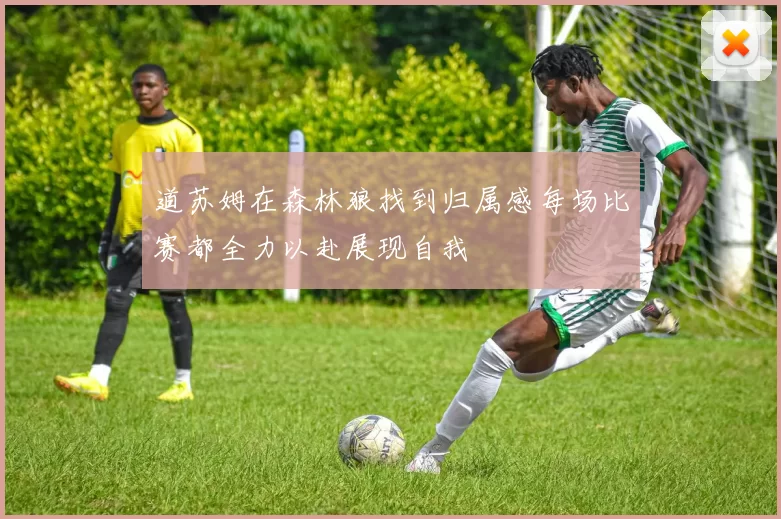 道苏姆在森林狼找到归属感每场比赛都全力以赴展现自我
