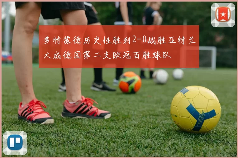 多特蒙德历史性胜利2-0战胜亚特兰大成德国第二支欧冠百胜球队