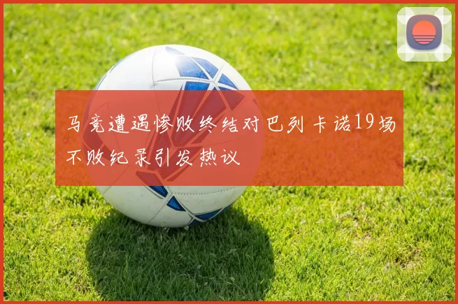 马竞遭遇惨败终结对巴列卡诺19场不败纪录引发热议