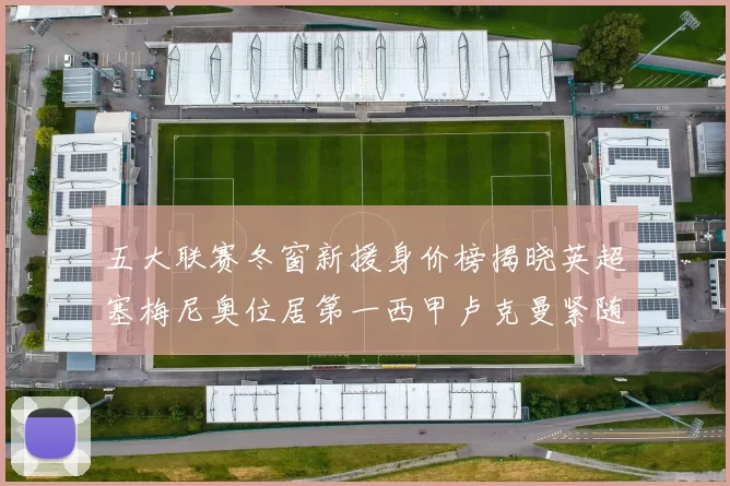 五大联赛冬窗新援身价榜揭晓英超塞梅尼奥位居第一西甲卢克曼紧随其后