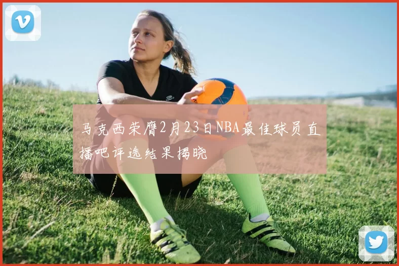 马克西荣膺2月23日NBA最佳球员直播吧评选结果揭晓