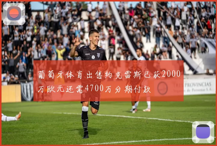 葡萄牙体育出售约克雷斯已获2000万欧元还需4700万分期付款
