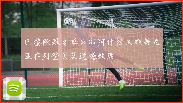 巴黎欧冠名单公布阿什拉夫维蒂尼亚在列登贝莱遗憾缺席