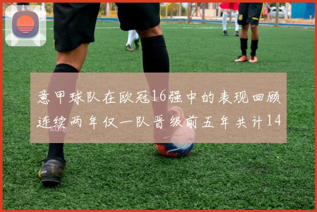 意甲球队在欧冠16强中的表现回顾连续两年仅一队晋级前五年共计14队