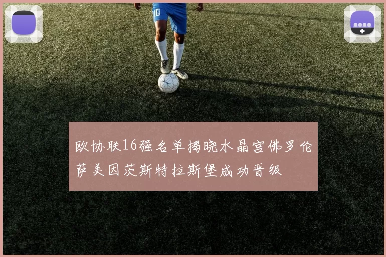 欧协联16强名单揭晓水晶宫佛罗伦萨美因茨斯特拉斯堡成功晋级
