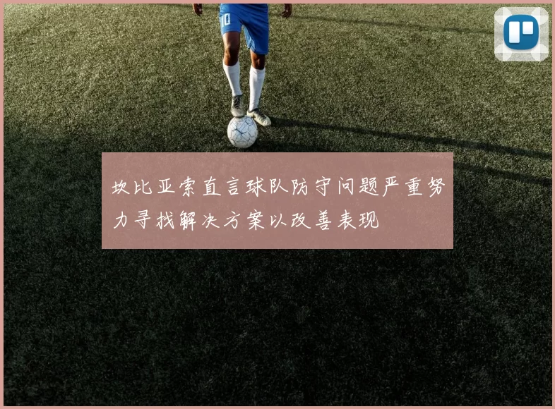 坎比亚索直言球队防守问题严重努力寻找解决方案以改善表现